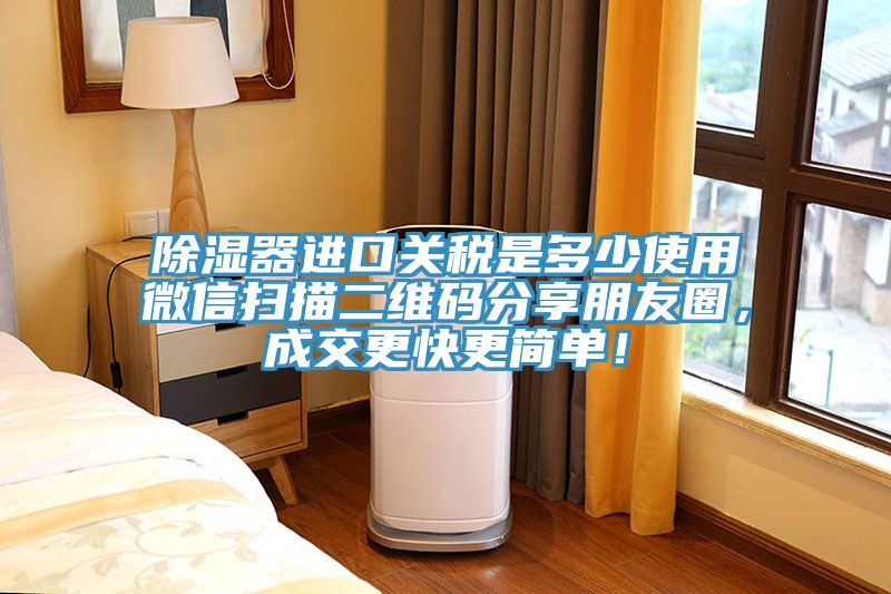 除濕器進(jìn)口關(guān)稅是多少使用微信掃描二維碼分享朋友圈，成交更快更簡單！