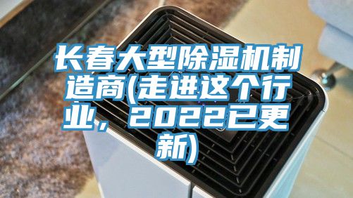 長(zhǎng)春大型除濕機(jī)制造商(走進(jìn)這個(gè)行業(yè)，2022已更新)