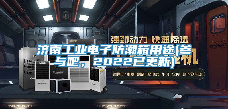 濟(jì)南工業(yè)電子防潮箱用途(參與吧，2022已更新)