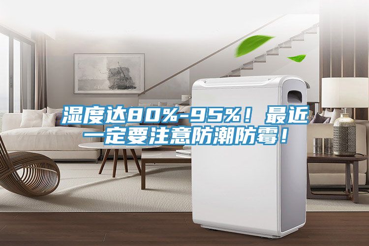 濕度達80%-95%！最近一定要注意防潮防霉！
