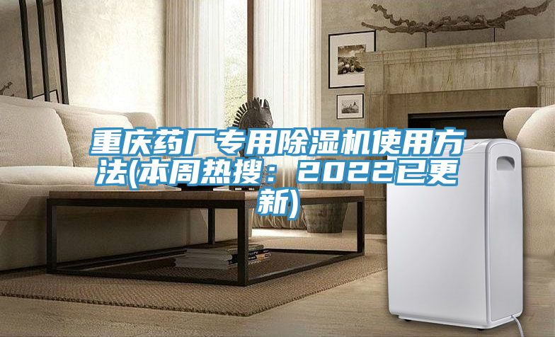 重慶藥廠(chǎng)專(zhuān)用除濕機(jī)使用方法(本周熱搜：2022已更新)