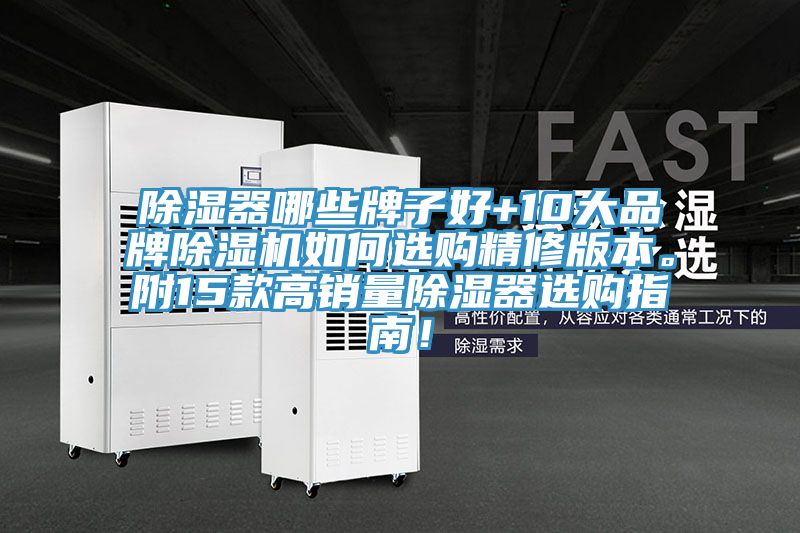 除濕器哪些牌子好+10大品牌除濕機(jī)如何選購(gòu)精修版本。附15款高銷量除濕器選購(gòu)指南！