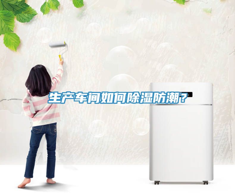 生產(chǎn)車(chē)間如何除濕防潮？