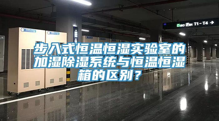 步入式恒溫恒濕實(shí)驗(yàn)室的加濕除濕系統(tǒng)與恒溫恒濕箱的區(qū)別？