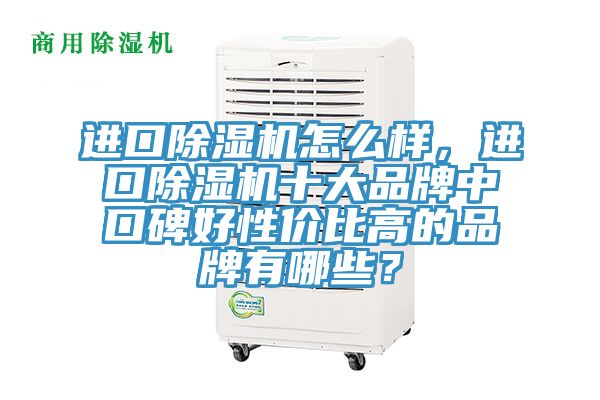 進(jìn)口除濕機(jī)怎么樣，進(jìn)口除濕機(jī)十大品牌中口碑好性價(jià)比高的品牌有哪些？