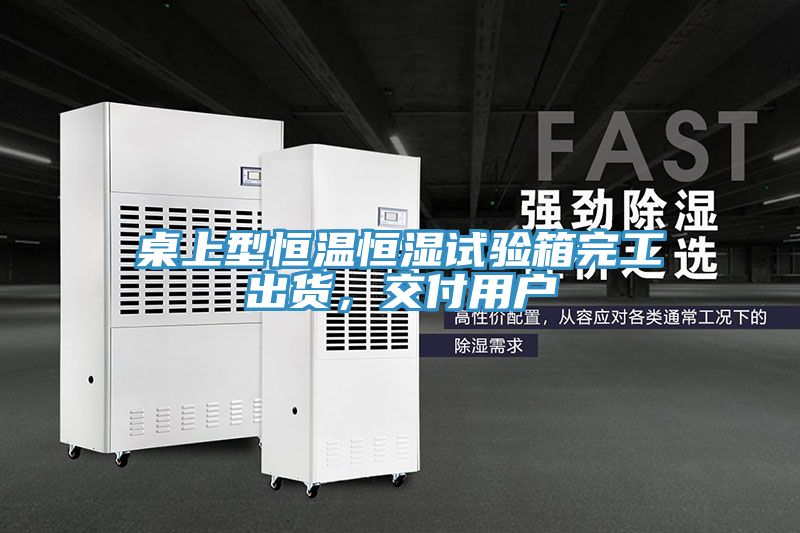 桌上型恒溫恒濕試驗(yàn)箱完工出貨，交付用戶