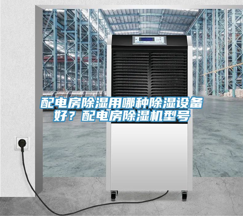 配電房除濕用哪種除濕設(shè)備好？配電房除濕機(jī)型號