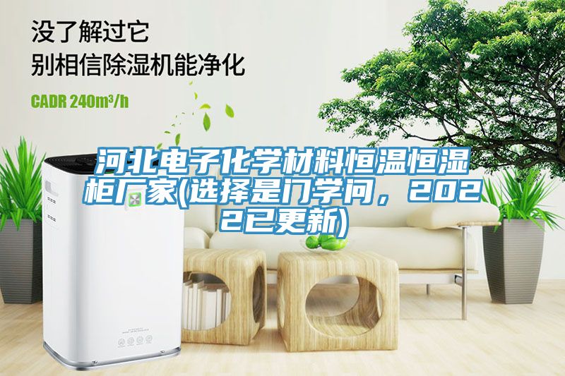 河北電子化學(xué)材料恒溫恒濕柜廠家(選擇是門學(xué)問，2022已更新)