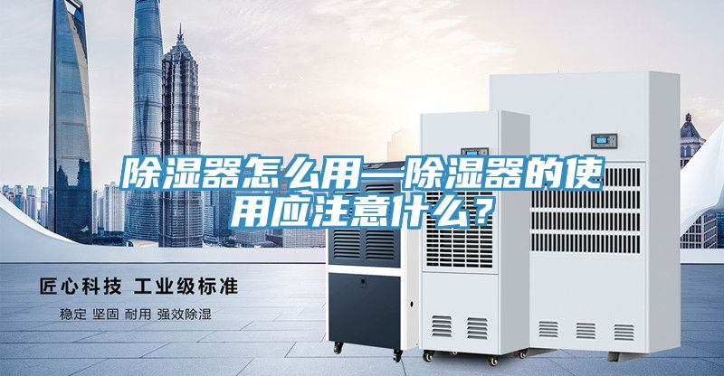 除濕器怎么用—除濕器的使用應(yīng)注意什么？