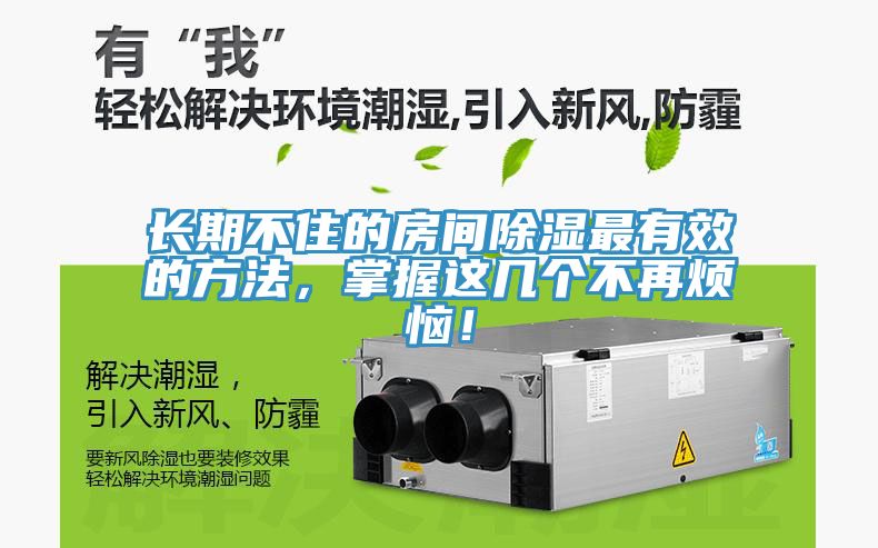 長(zhǎng)期不住的房間除濕最有效的方法，掌握這幾個(gè)不再煩惱！