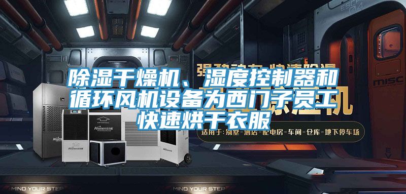 除濕干燥機、濕度控制器和循環(huán)風機設(shè)備為西門子員工快速烘干衣服
