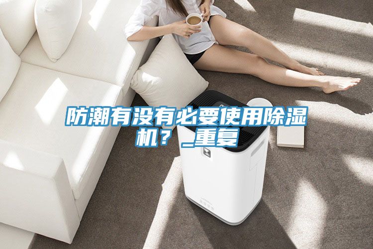 防潮有沒(méi)有必要使用除濕機(jī)？_重復(fù)