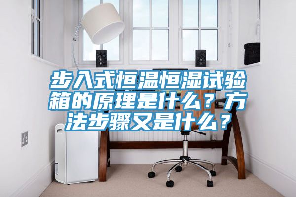 步入式恒溫恒濕試驗(yàn)箱的原理是什么？方法步驟又是什么？