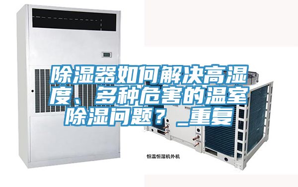 除濕器如何解決高濕度、多種危害的溫室除濕問題？_重復(fù)