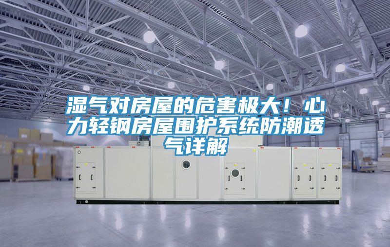 濕氣對房屋的危害極大！心力輕鋼房屋圍護系統(tǒng)防潮透氣詳解
