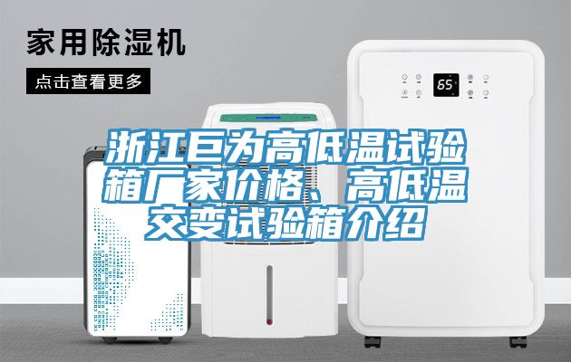 浙江巨為高低溫試驗(yàn)箱廠家價(jià)格、高低溫交變?cè)囼?yàn)箱介紹