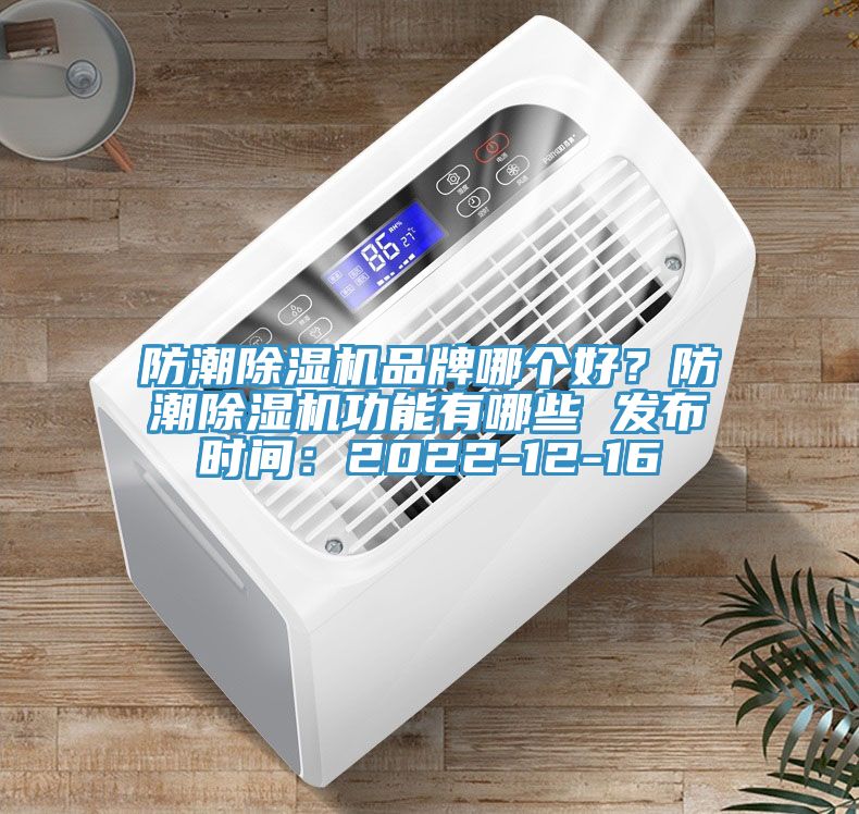 防潮除濕機(jī)品牌哪個(gè)好？防潮除濕機(jī)功能有哪些 發(fā)布時(shí)間：2022-12-16