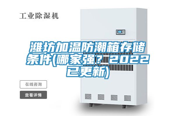 濰坊加溫防潮箱存儲(chǔ)條件(哪家強(qiáng)？2022已更新)