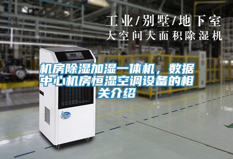 機(jī)房除濕加濕一體機(jī)，數(shù)據(jù)中心機(jī)房恒濕空調(diào)設(shè)備的相關(guān)介紹