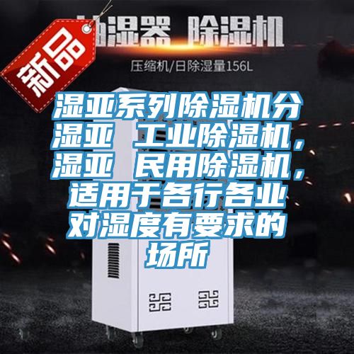 濕亞系列除濕機分濕亞 工業(yè)除濕機，濕亞 民用除濕機，適用于各行各業(yè)對濕度有要求的場所
