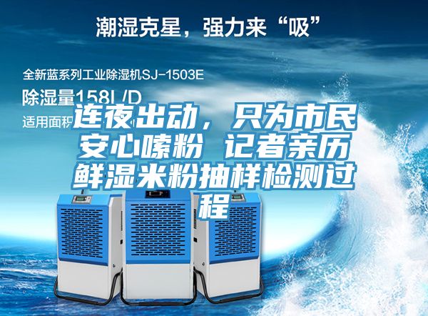 連夜出動(dòng)，只為市民安心嗦粉 記者親歷鮮濕米粉抽樣檢測(cè)過程