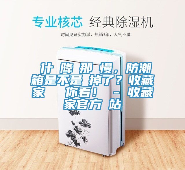 為什麼降濕那麼慢，防潮箱是不是壞掉了？收藏家實測給你看！ - 收藏家官方網(wǎng)站