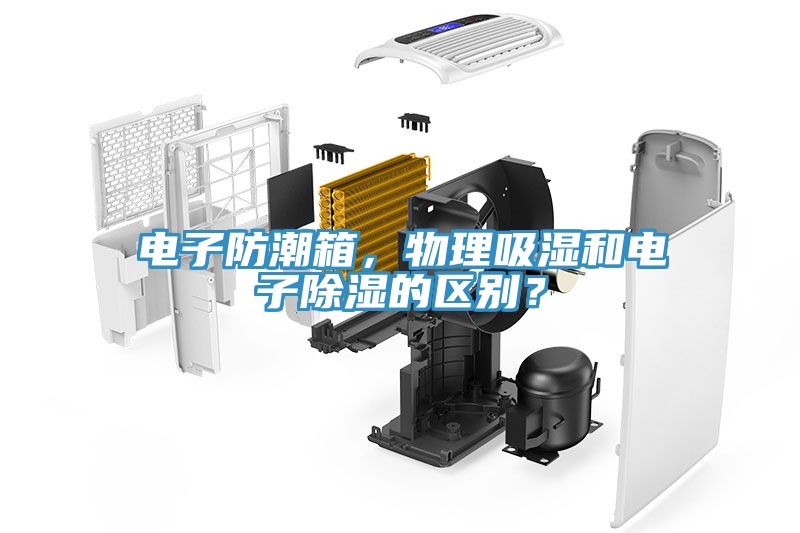電子防潮箱，物理吸濕和電子除濕的區(qū)別？