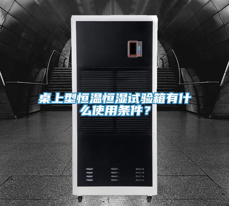 桌上型恒溫恒濕試驗(yàn)箱有什么使用條件？
