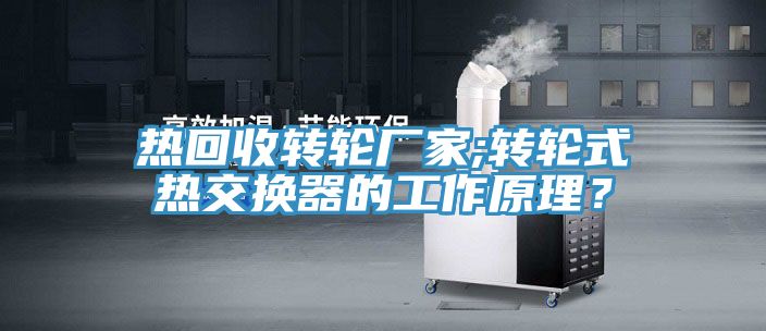 熱回收轉(zhuǎn)輪廠家;轉(zhuǎn)輪式熱交換器的工作原理？