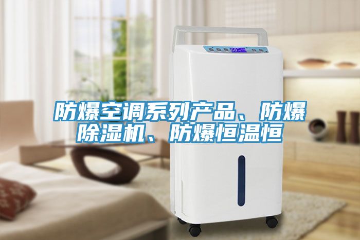 防爆空調(diào)系列產(chǎn)品、防爆除濕機、防爆恒溫恒