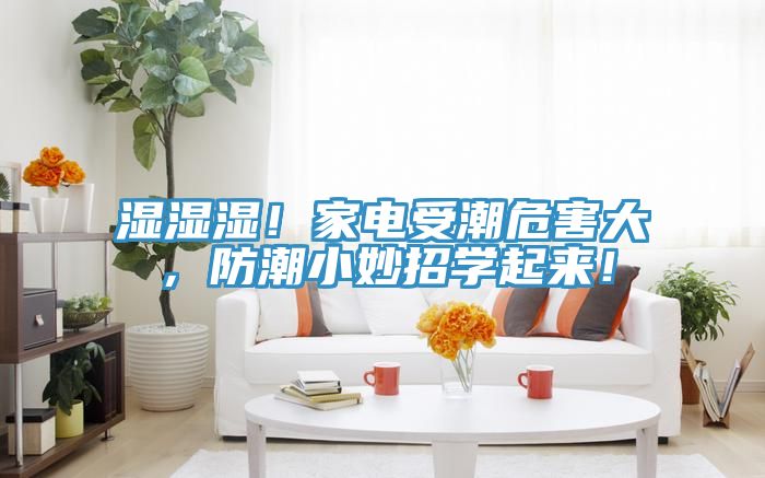 濕濕濕！家電受潮危害大，防潮小妙招學起來！