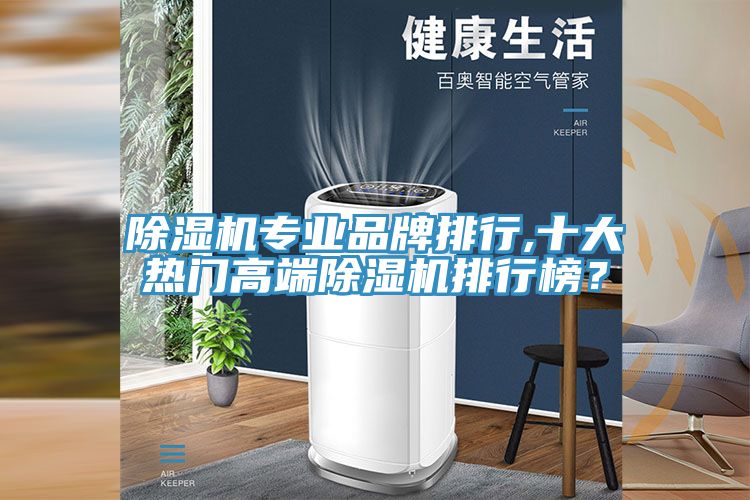 除濕機專業(yè)品牌排行,十大熱門高端除濕機排行榜？