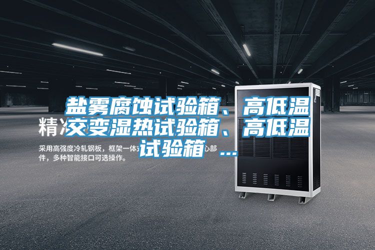 鹽霧腐蝕試驗(yàn)箱、高低溫交變濕熱試驗(yàn)箱、高低溫試驗(yàn)箱 ...