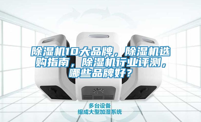 除濕機10大品牌，除濕機選購指南，除濕機行業(yè)評測，哪些品牌好？