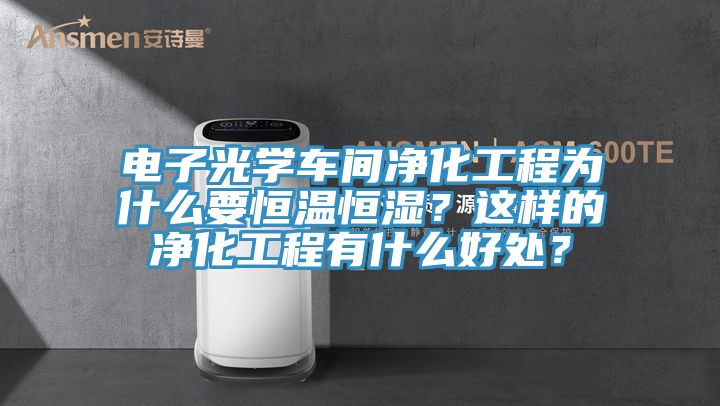 電子光學(xué)車間凈化工程為什么要恒溫恒濕？這樣的凈化工程有什么好處？