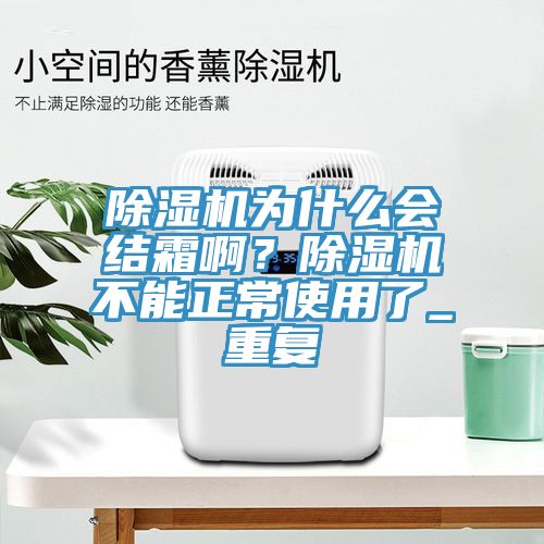 除濕機為什么會結(jié)霜??？除濕機不能正常使用了_重復