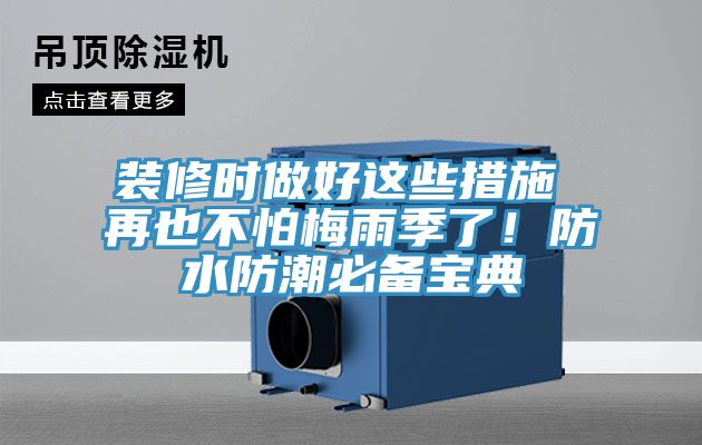 裝修時(shí)做好這些措施 再也不怕梅雨季了！防水防潮必備寶典