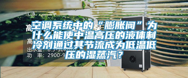 空調(diào)系統(tǒng)中的“膨脹閥”為什么能使中溫高壓的液體制冷劑通過其節(jié)流成為低溫低壓的濕蒸汽？