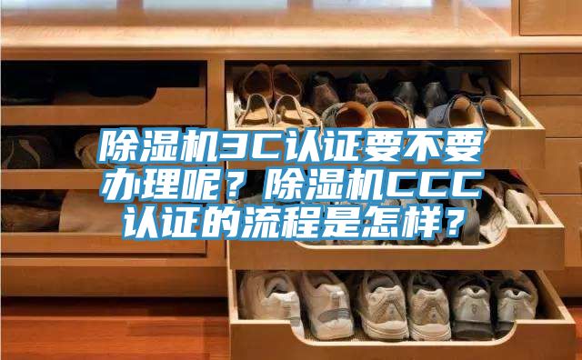 除濕機(jī)3C認(rèn)證要不要辦理呢？除濕機(jī)CCC認(rèn)證的流程是怎樣？