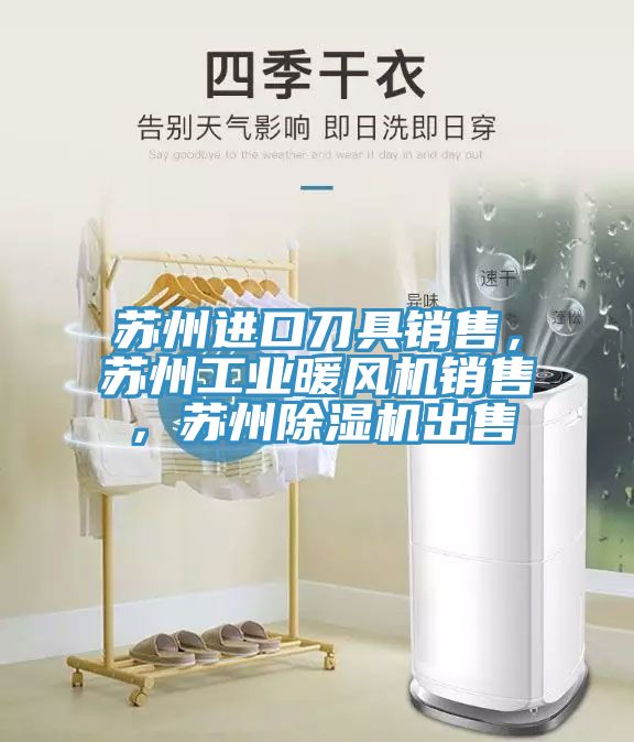 蘇州進(jìn)口刀具銷售，蘇州工業(yè)暖風(fēng)機(jī)銷售，蘇州除濕機(jī)出售