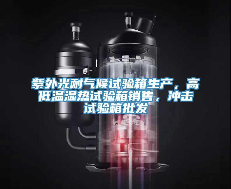 紫外光耐氣候試驗箱生產(chǎn)，高低溫濕熱試驗箱銷售，沖擊試驗箱批發(fā)