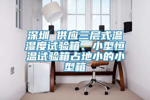 深圳 供應(yīng)三層式溫濕度試驗箱、小型恒溫試驗箱占地小的小型箱
