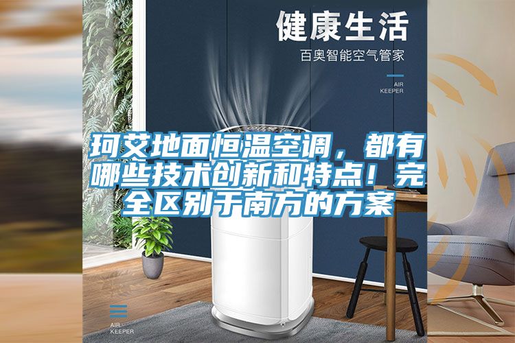 珂艾地面恒溫空調(diào)，都有哪些技術(shù)創(chuàng)新和特點！完全區(qū)別于南方的方案