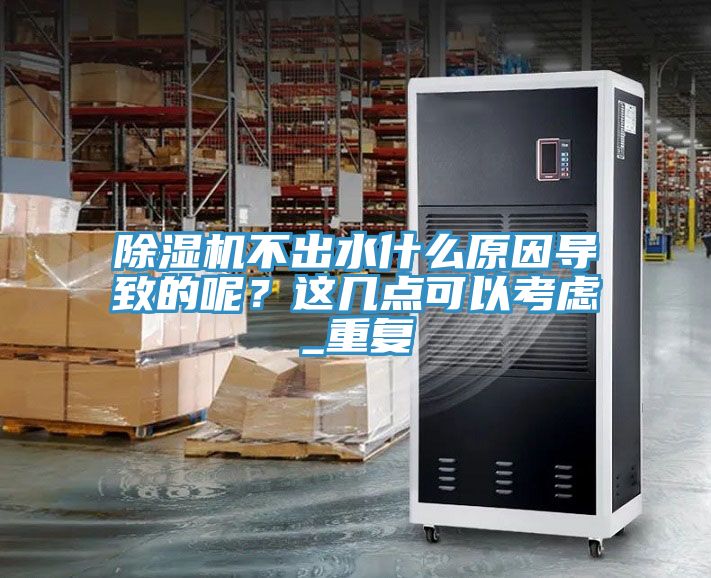 除濕機不出水什么原因導致的呢？這幾點可以考慮_重復