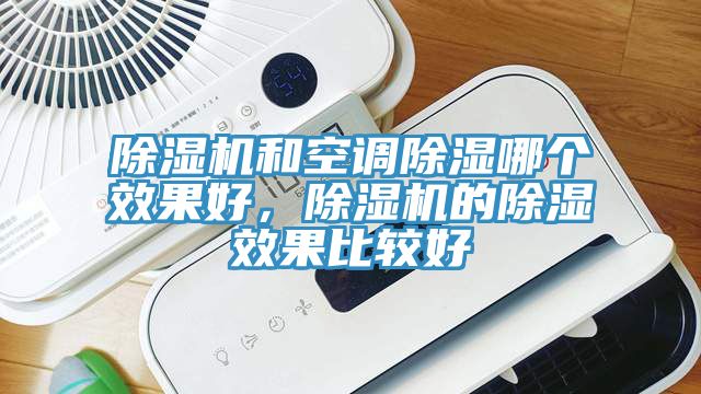 除濕機(jī)和空調(diào)除濕哪個(gè)效果好，除濕機(jī)的除濕效果比較好