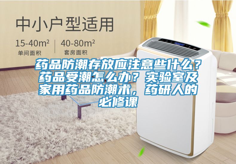 藥品防潮存放應(yīng)注意些什么？藥品受潮怎么辦？實驗室及家用藥品防潮術(shù)，藥研人的必修課