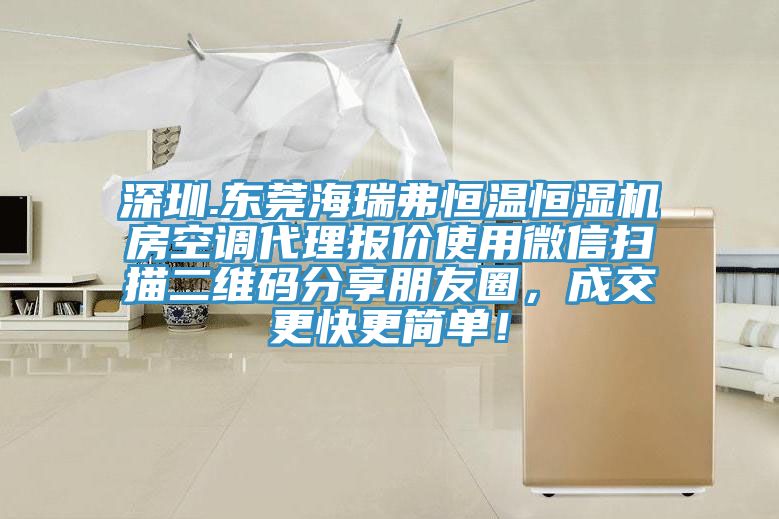 深圳.東莞海瑞弗恒溫恒濕機(jī)房空調(diào)代理報(bào)價(jià)使用微信掃描二維碼分享朋友圈，成交更快更簡(jiǎn)單！