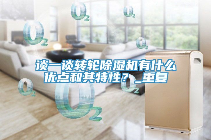談一談轉輪除濕機有什么優(yōu)點和其特性？_重復