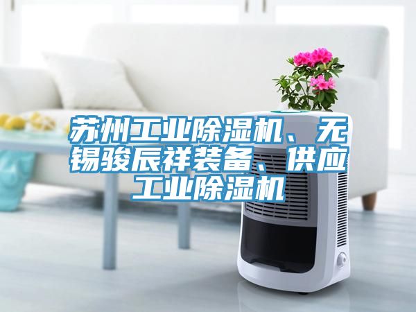 蘇州工業(yè)除濕機(jī)、無錫駿辰祥裝備、供應(yīng)工業(yè)除濕機(jī)
