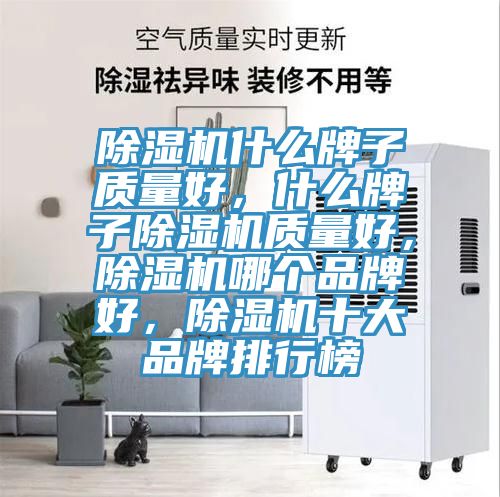 除濕機(jī)什么牌子質(zhì)量好，什么牌子除濕機(jī)質(zhì)量好，除濕機(jī)哪個(gè)品牌好，除濕機(jī)十大品牌排行榜